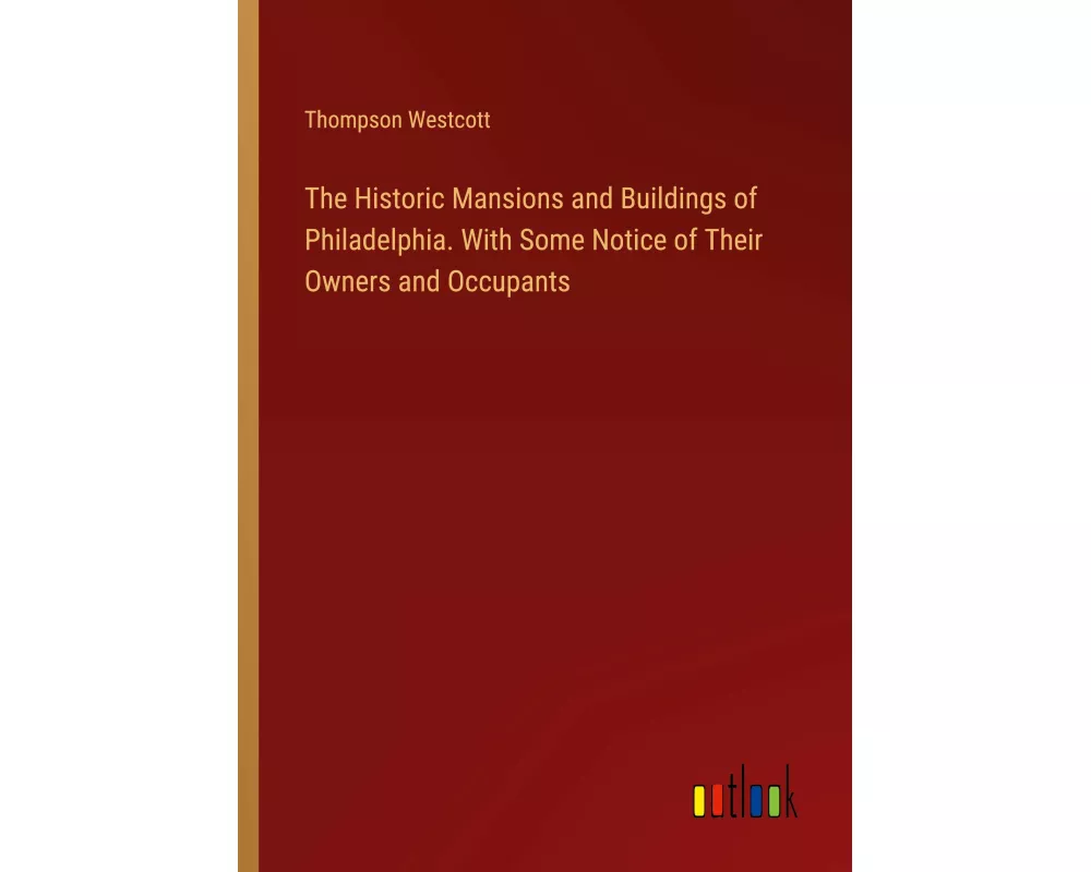 The Historic Mansions and Buildings of Philadelphia. With Some Notice of Their Owners and Occupants