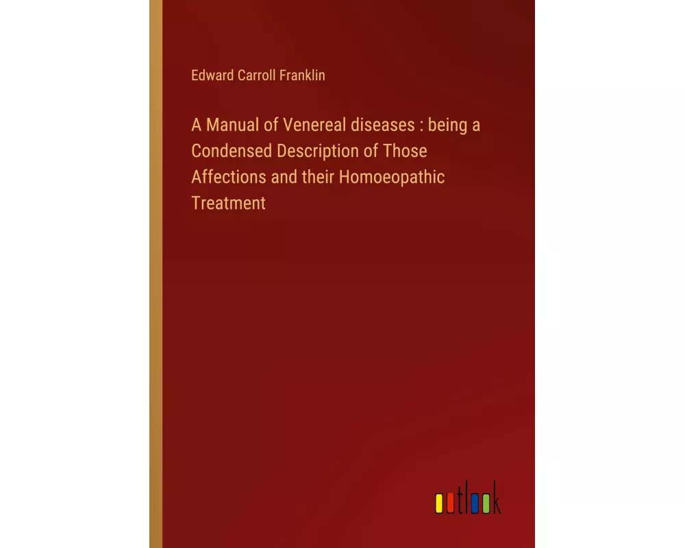 A Manual of Venereal diseases : being a Condensed Description of Those Affections and their Homoeopathic Treatment