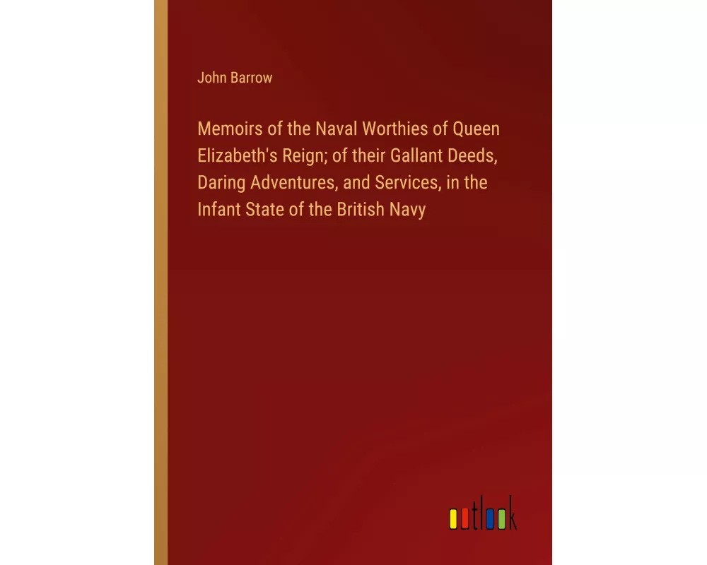 Memoirs of the Naval Worthies of Queen Elizabeth's Reign; of their Gallant Deeds, Daring Adventures, and Services, in the Infant State of the British