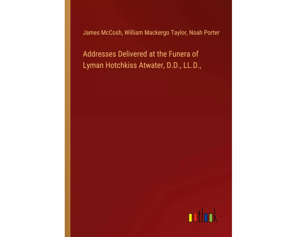 Addresses Delivered at the Funera of Lyman Hotchkiss Atwater, D.D., LL.D