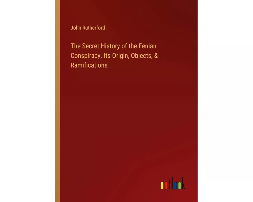 The Secret History of the Fenian Conspiracy. Its Origin, Objects, & Ramifications