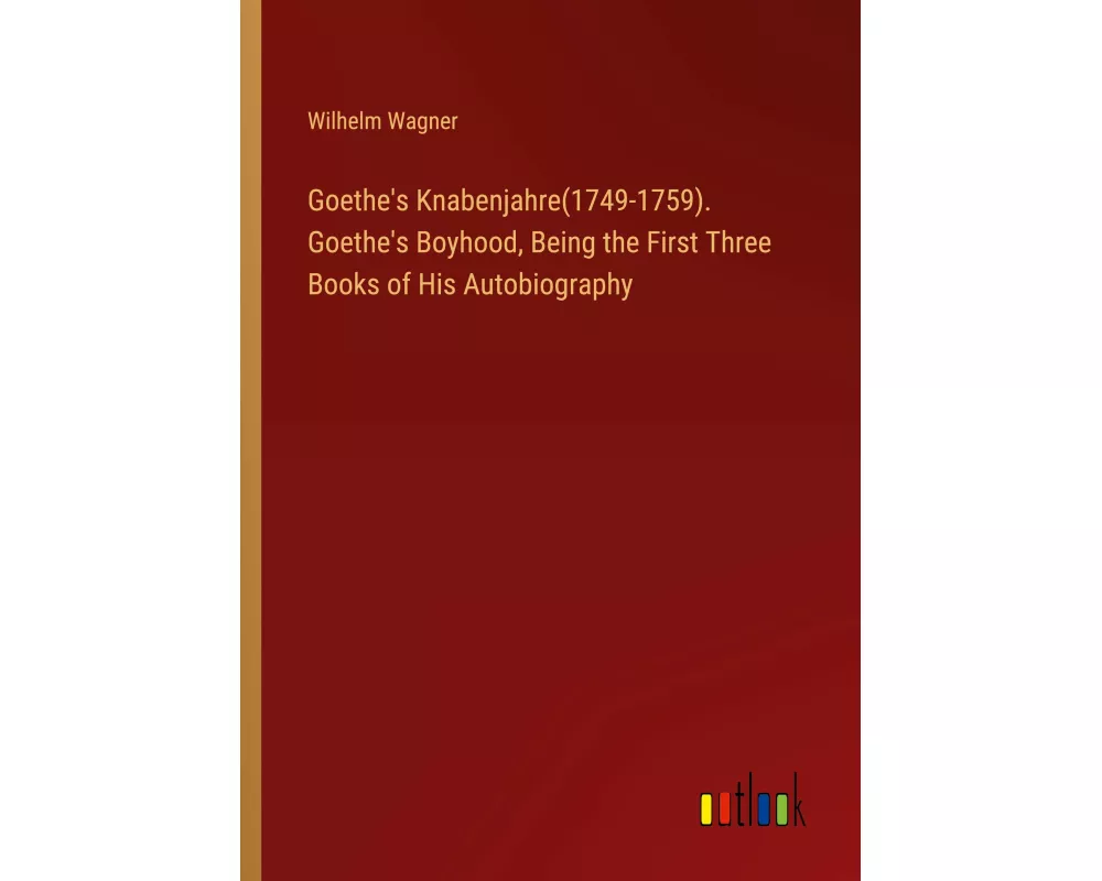 Goethe's Knabenjahre(1749-1759). Goethe's Boyhood, Being the First Three Books of His Autobiography