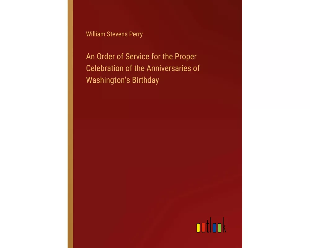 An Order of Service for the Proper Celebration of the Anniversaries of Washington's Birthday