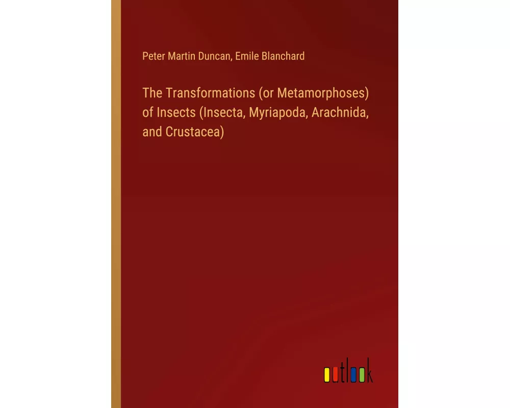The Transformations (or Metamorphoses) of Insects (Insecta, Myriapoda, Arachnida, and Crustacea)