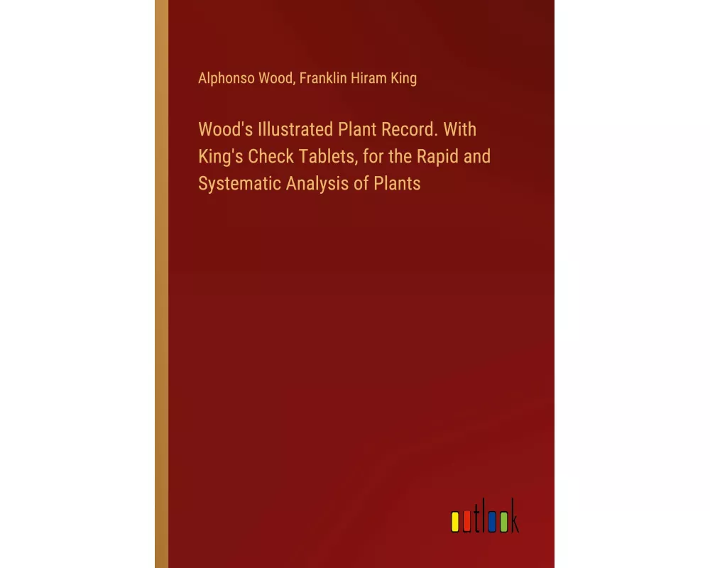 Wood's Illustrated Plant Record. With King's Check Tablets, for the Rapid and Systematic Analysis of Plants