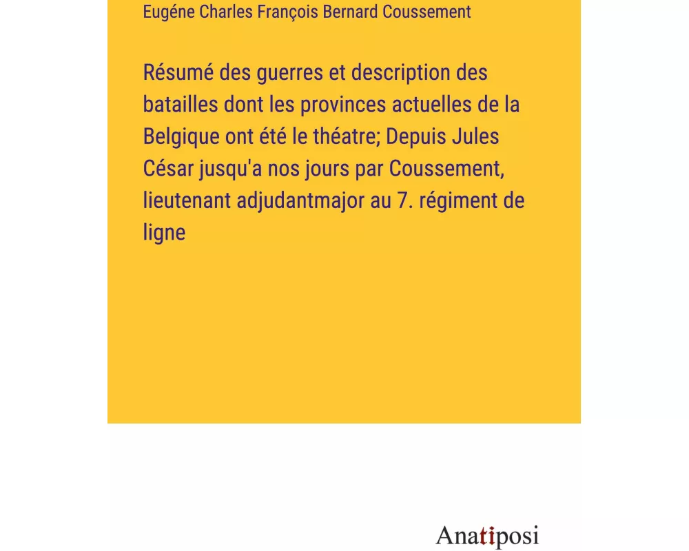 Résumé des guerres et description des batailles dont les provinces actuelles de la Belgique ont été le théatre; Depuis Jules César jusqu'a nos jours p