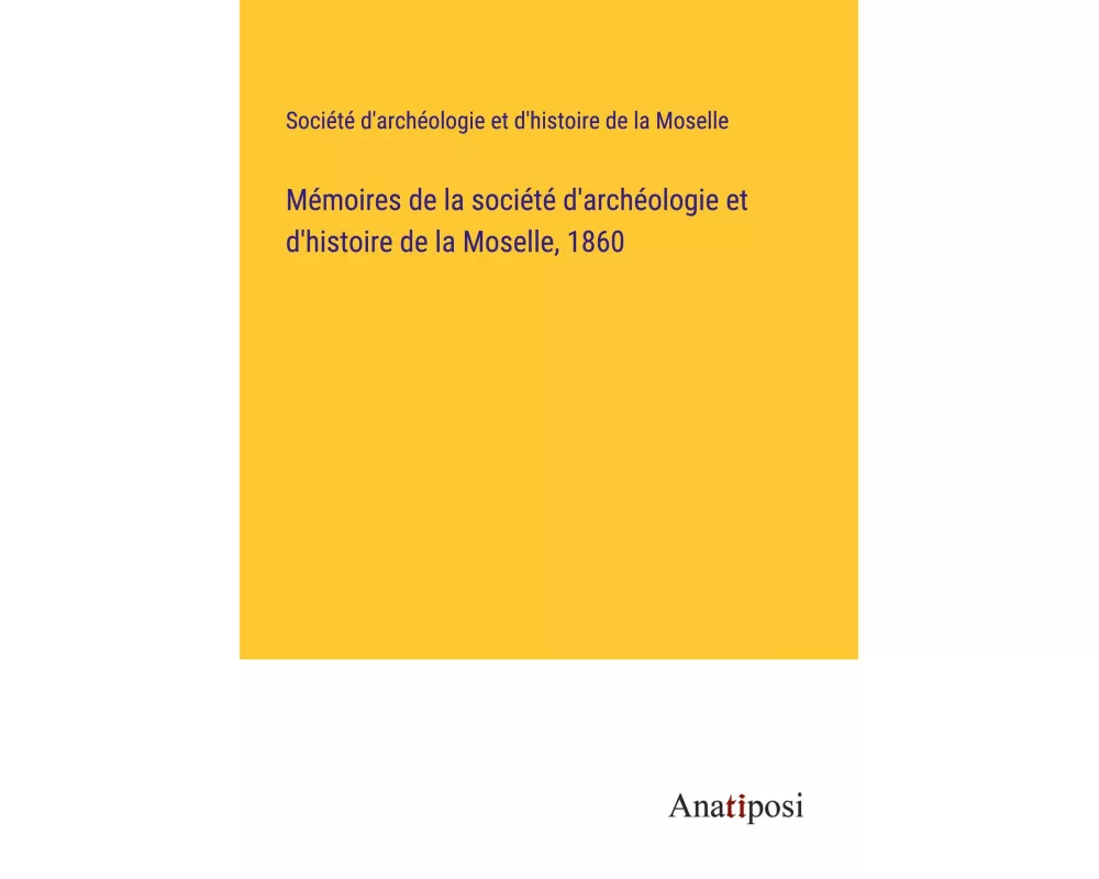Mémoires de la société d'archéologie et d'histoire de la Moselle, 1860