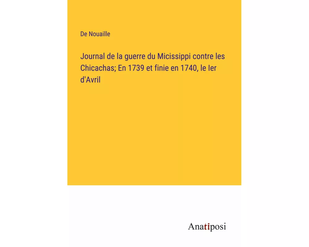 Journal de la guerre du Micissippi contre les Chicachas; En 1739 et finie en 1740, le Ier d'Avril