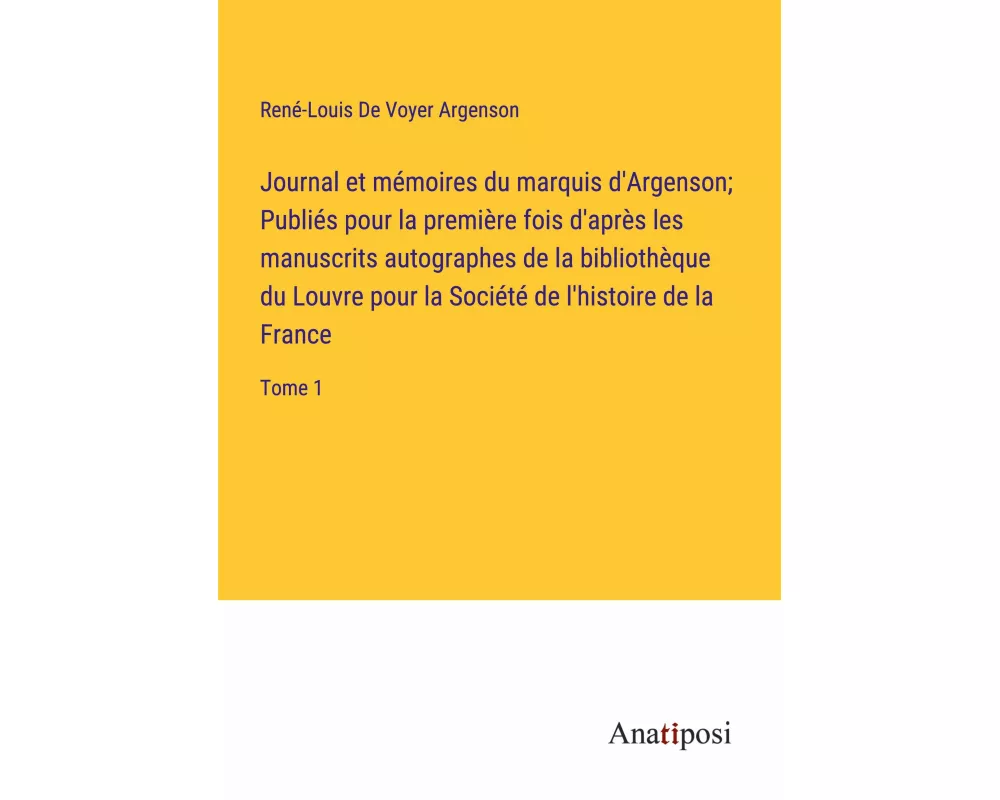 Journal et mémoires du marquis d'Argenson; Publiés pour la première fois d'après les manuscrits autographes de la bibliothèque du Louvre pour la Socié