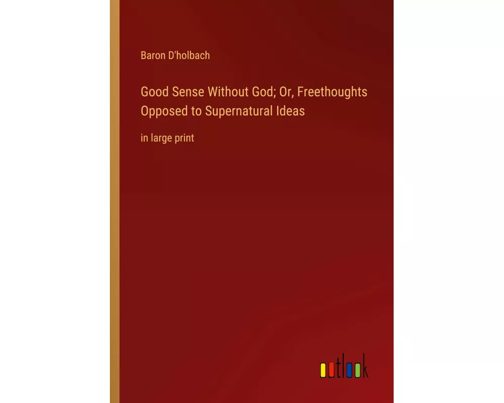 Good Sense Without God; Or, Freethoughts Opposed to Supernatural Ideas