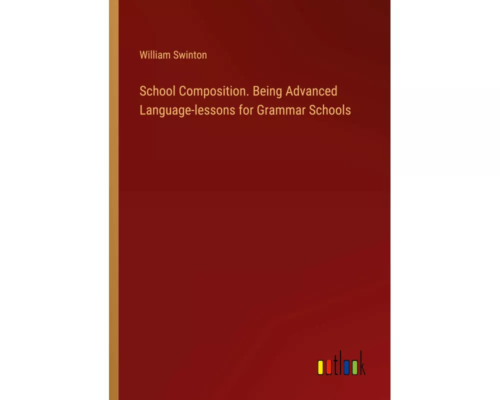 School Composition. Being Advanced Language-lessons for Grammar Schools
