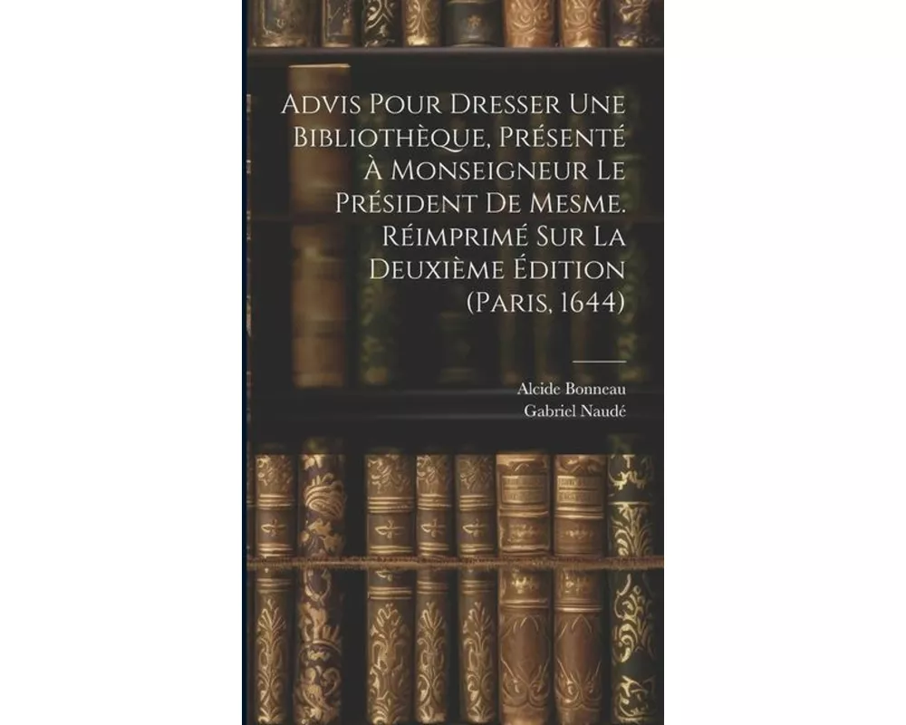 Advis Pour Dresser Une Bibliothèque, Présenté À Monseigneur Le Président De Mesme. Réimprimé Sur La Deuxième Édition (paris, 1644)