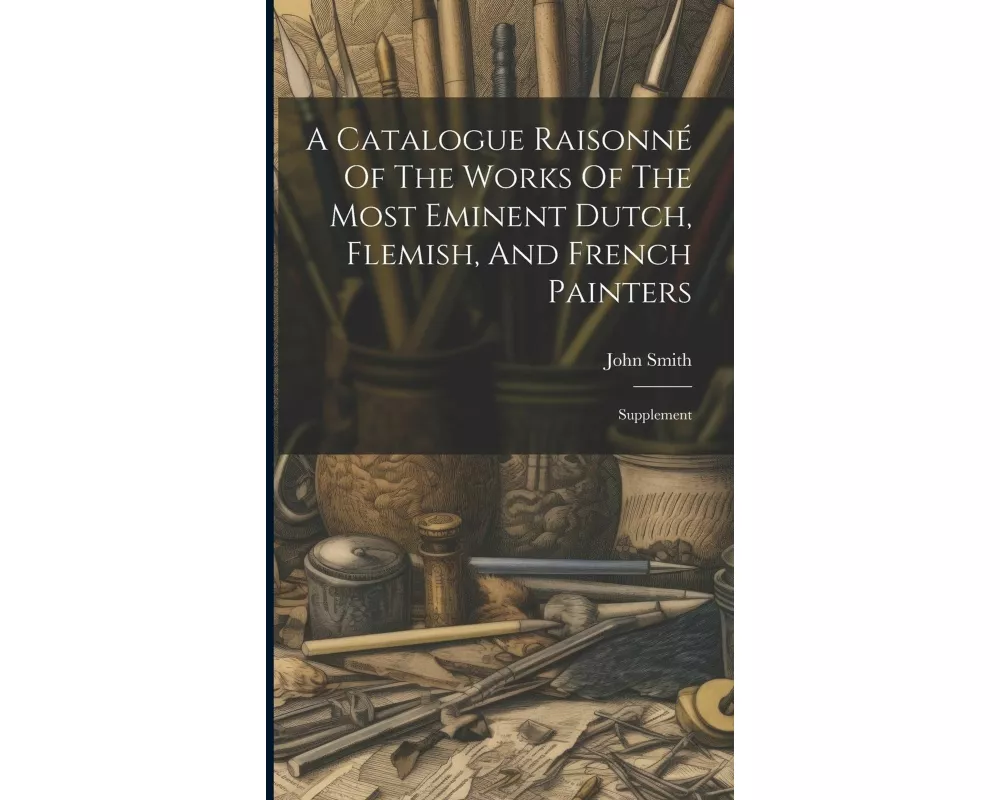 A Catalogue Raisonné Of The Works Of The Most Eminent Dutch, Flemish, And French Painters