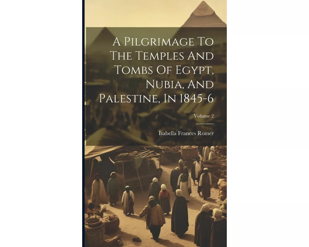 A Pilgrimage To The Temples And Tombs Of Egypt, Nubia, And Palestine, In 1845-6; Volume 2