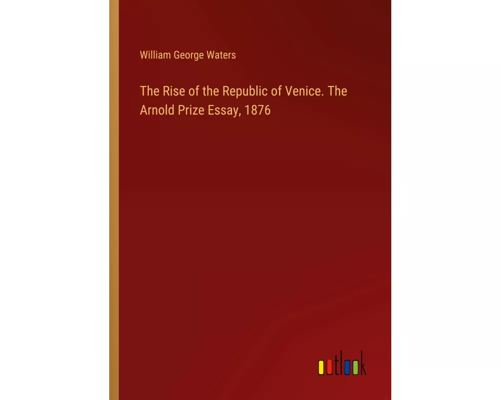 The Rise of the Republic of Venice. The Arnold Prize Essay, 1876