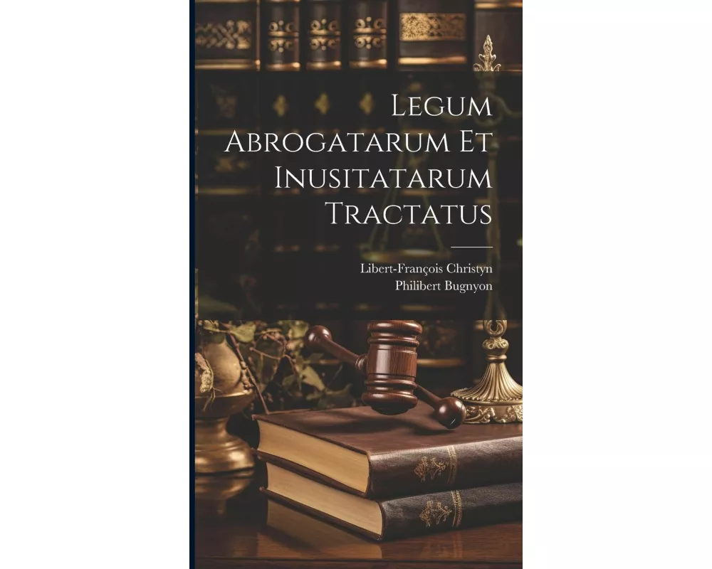 Legum Abrogatarum Et Inusitatarum Tractatus