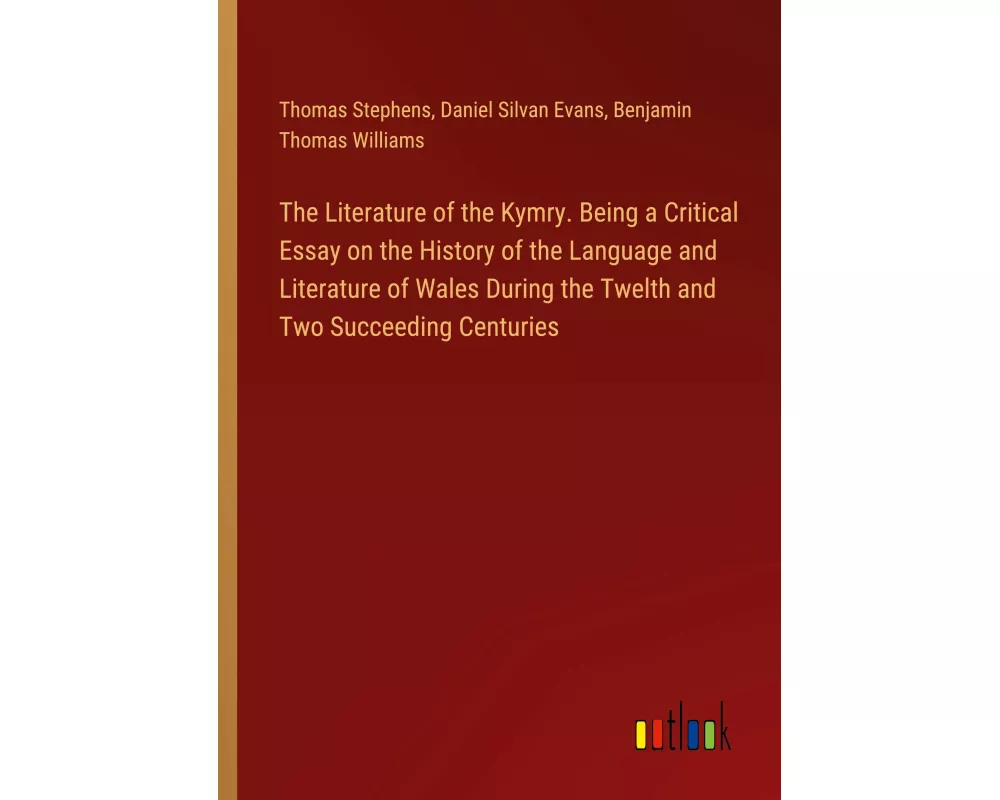 The Literature of the Kymry. Being a Critical Essay on the History of the Language and Literature of Wales During the Twelth and Two Succeeding Centur