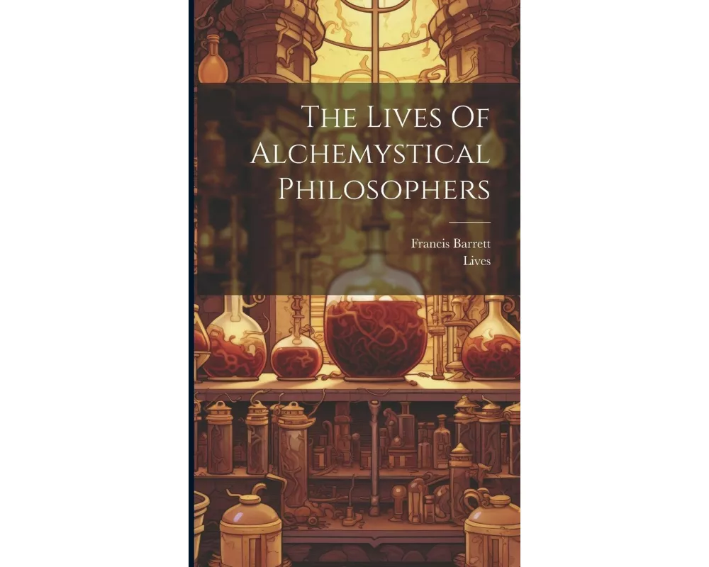 The Lives Of Alchemystical Philosophers