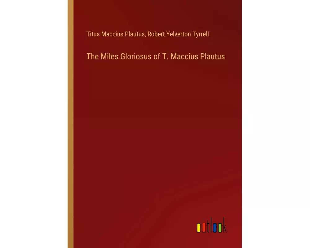 The Miles Gloriosus of T. Maccius Plautus