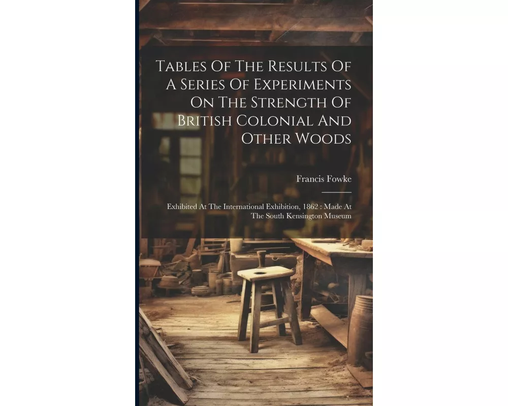 Tables Of The Results Of A Series Of Experiments On The Strength Of British Colonial And Other Woods