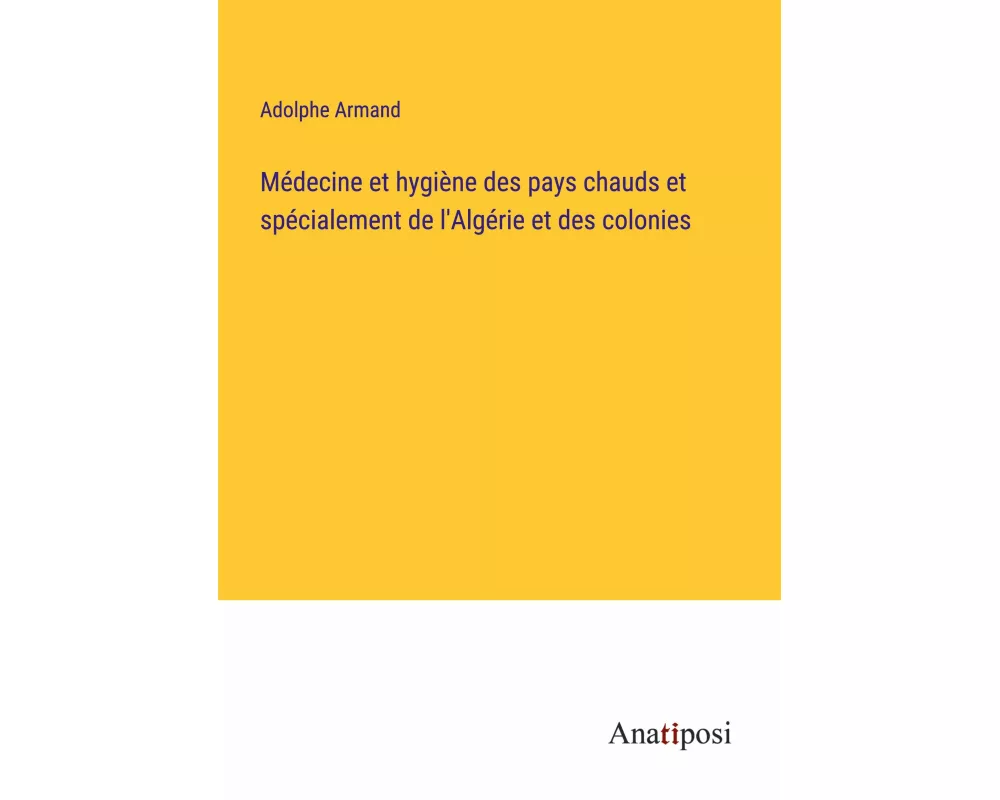 Médecine et hygiène des pays chauds et spécialement de l'Algérie et des colonies