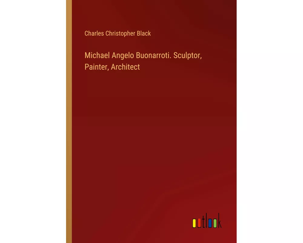 Michael Angelo Buonarroti. Sculptor, Painter, Architect