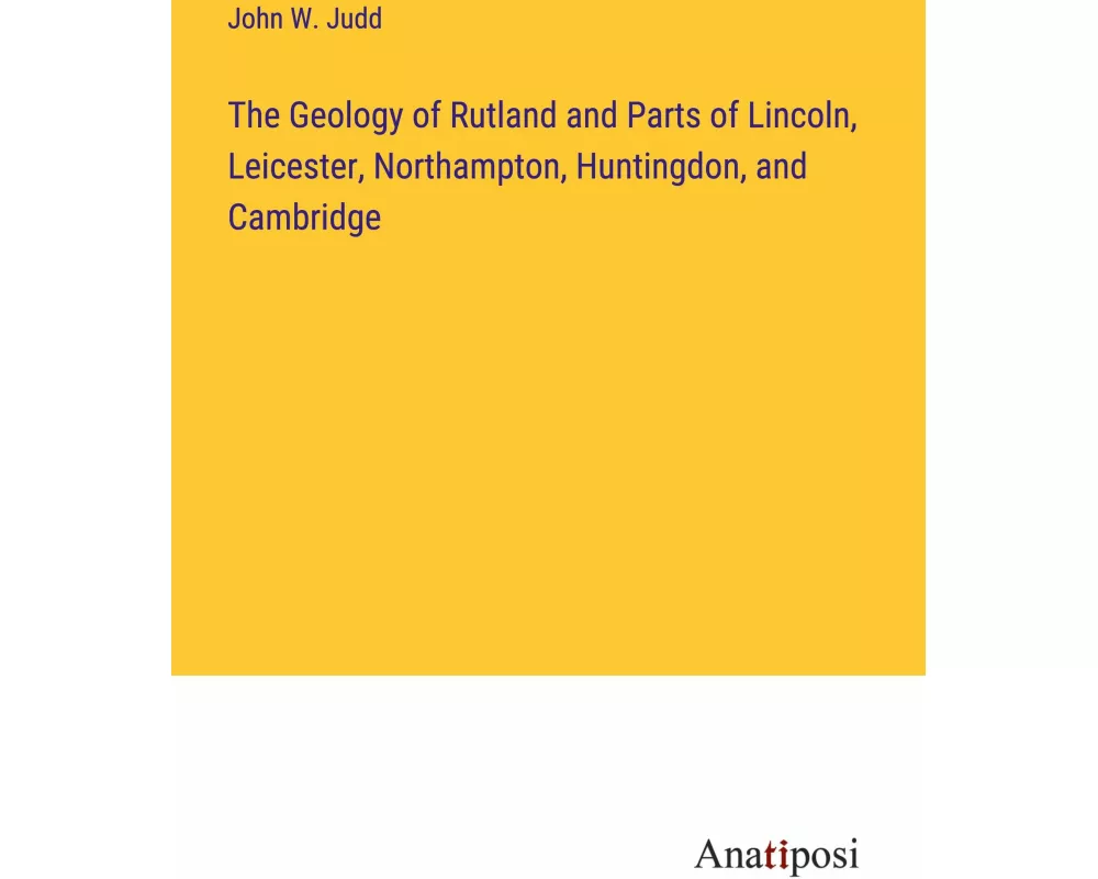 The Geology of Rutland and Parts of Lincoln, Leicester, Northampton, Huntingdon, and Cambridge