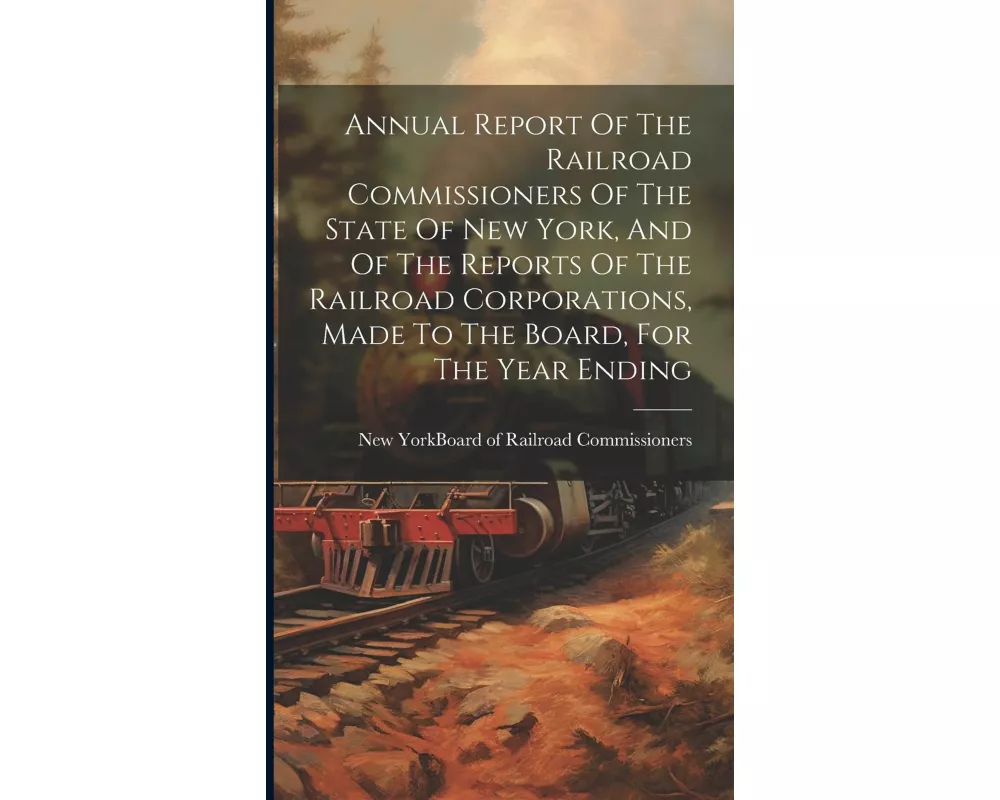 Annual Report Of The Railroad Commissioners Of The State Of New York, And Of The Reports Of The Railroad Corporations, Made To The Board, For The Year