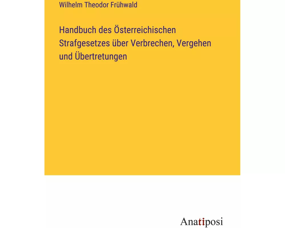 Handbuch des Österreichischen Strafgesetzes über Verbrechen, Vergehen und Übertretungen