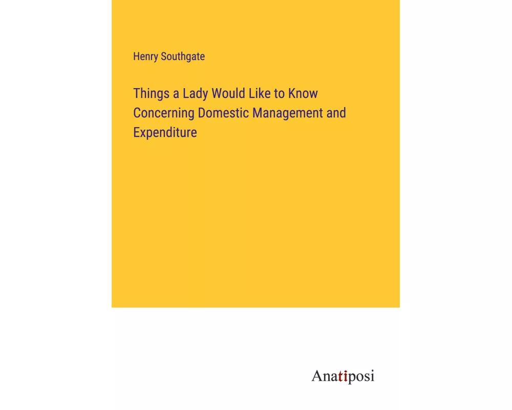 Things a Lady Would Like to Know Concerning Domestic Management and Expenditure