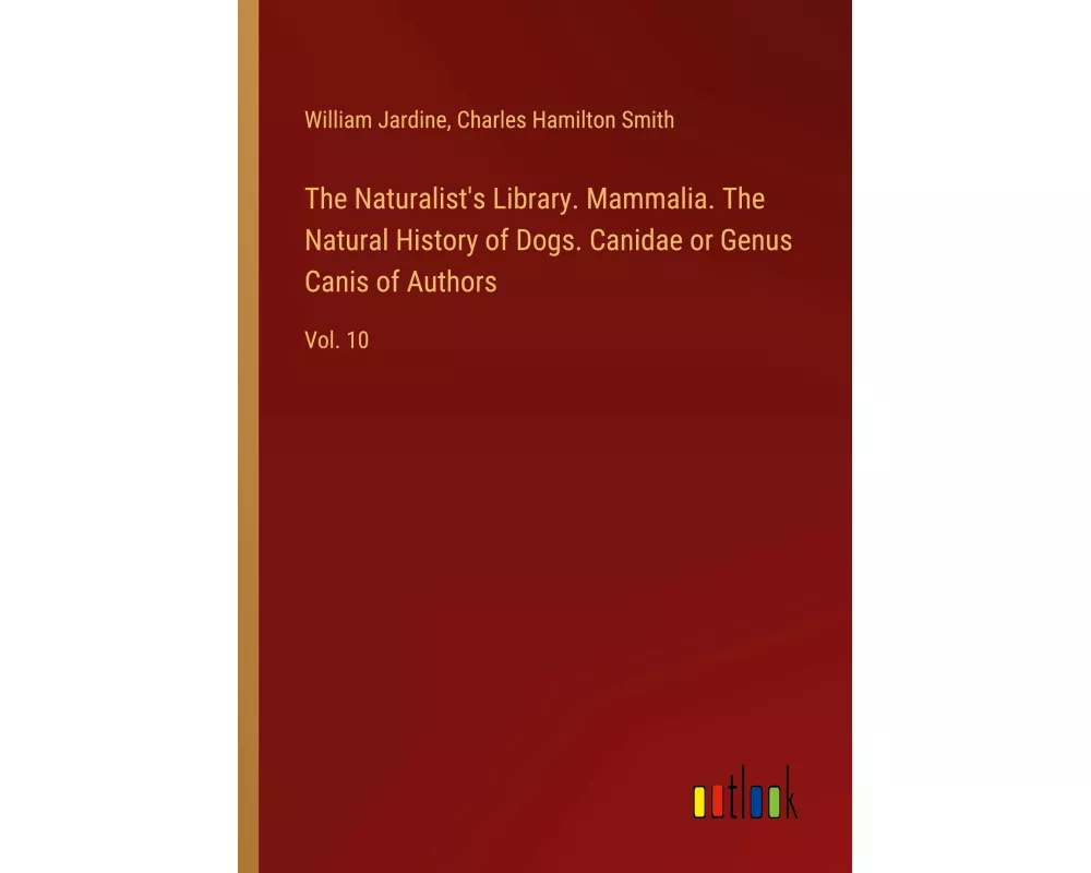 The Naturalist's Library. Mammalia. The Natural History of Dogs. Canidae or Genus Canis of Authors