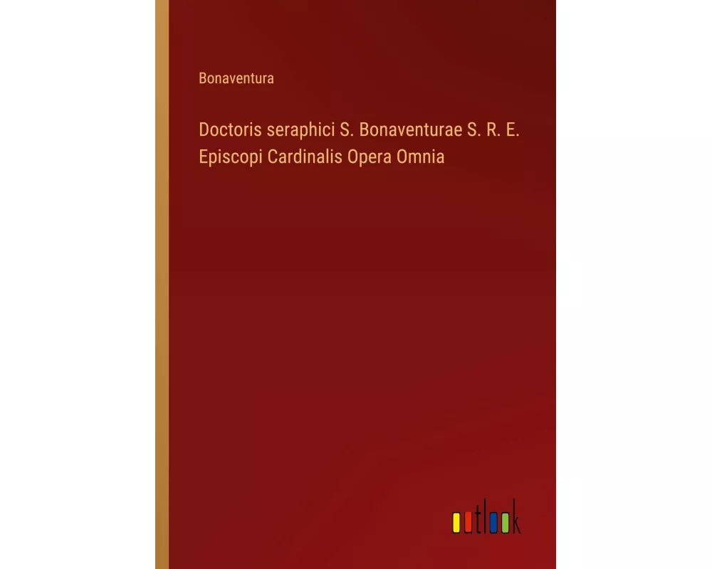 Doctoris seraphici S. Bonaventurae S. R. E. Episcopi Cardinalis Opera Omnia