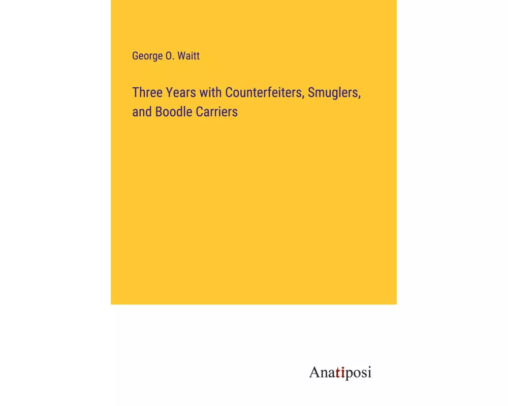 Three Years with Counterfeiters, Smuglers, and Boodle Carriers