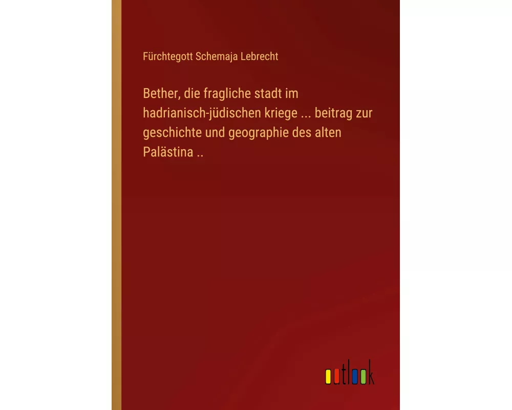 Bether, die fragliche stadt im hadrianisch-jüdischen kriege ... beitrag zur geschichte und geographie des alten Palästina