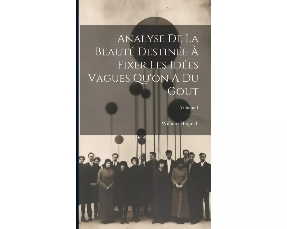 Analyse De La Beauté Destinée À Fixer Les Idées Vagues Qu'on A Du Gout; Volume 1