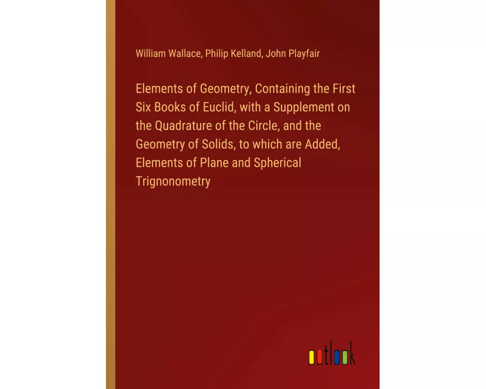 Elements of Geometry, Containing the First Six Books of Euclid, with a Supplement on the Quadrature of the Circle, and the Geometry of Solids, to whic
