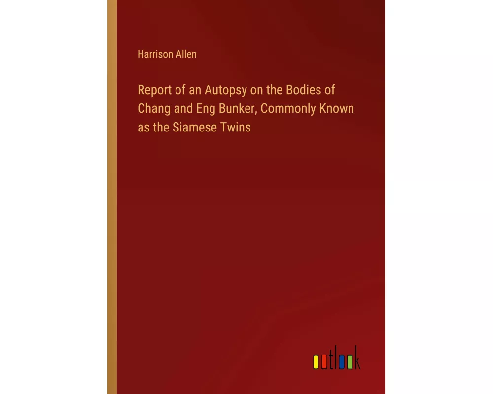 Report of an Autopsy on the Bodies of Chang and Eng Bunker, Commonly Known as the Siamese Twins