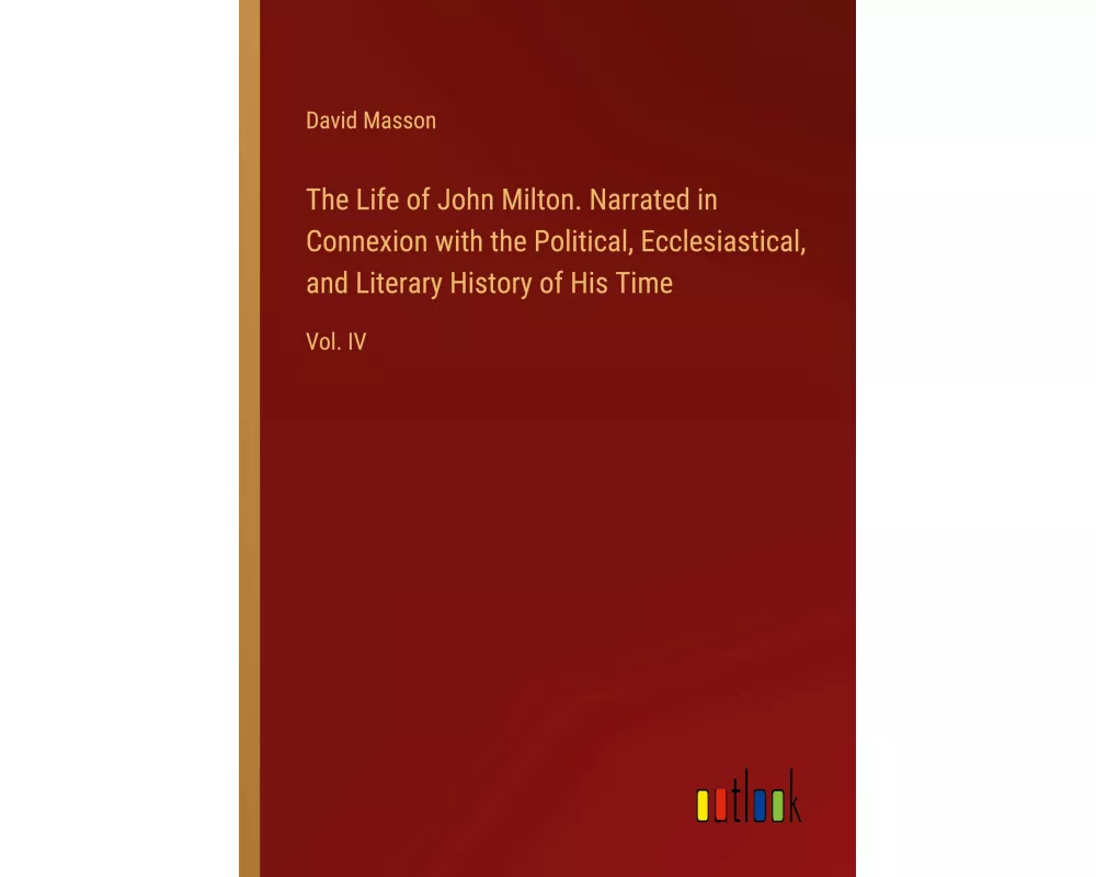The Life of John Milton. Narrated in Connexion with the Political, Ecclesiastical, and Literary History of His Time