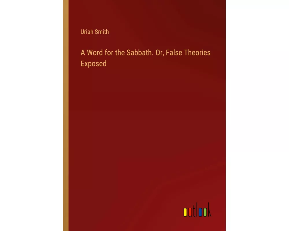 A Word for the Sabbath. Or, False Theories Exposed