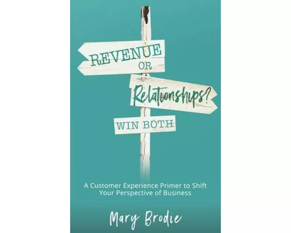 Revenue or Relationships? Win Both: A Customer Experience Primer to Shift Your Perspective of Business