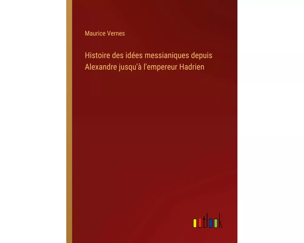 Histoire des idées messianiques depuis Alexandre jusqu'à l'empereur Hadrien
