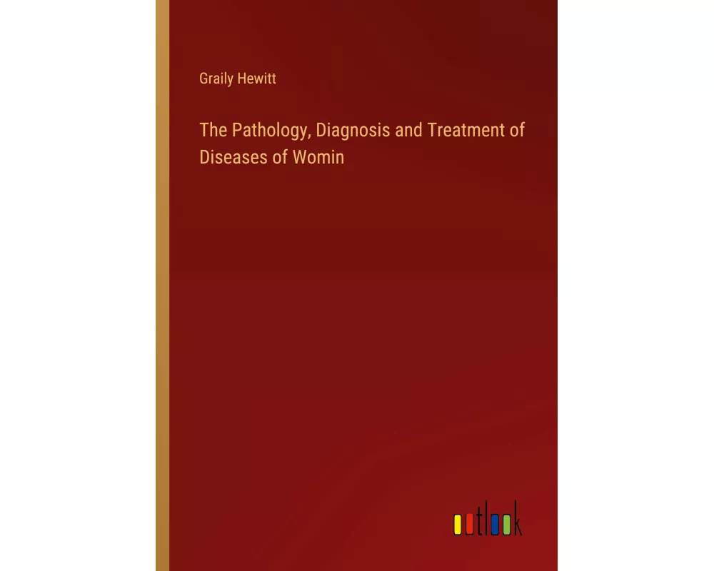 The Pathology, Diagnosis and Treatment of Diseases of Womin