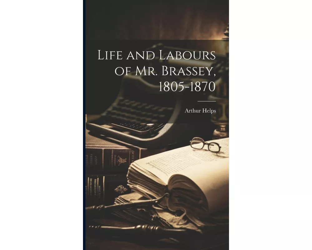 Life and Labours of Mr. Brassey, 1805-1870