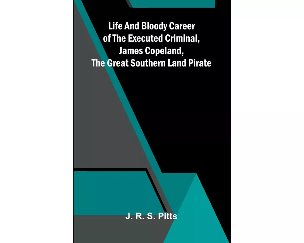 Life And Bloody Career Of The Executed Criminal, James Copeland, The Great Southern Land Pirate