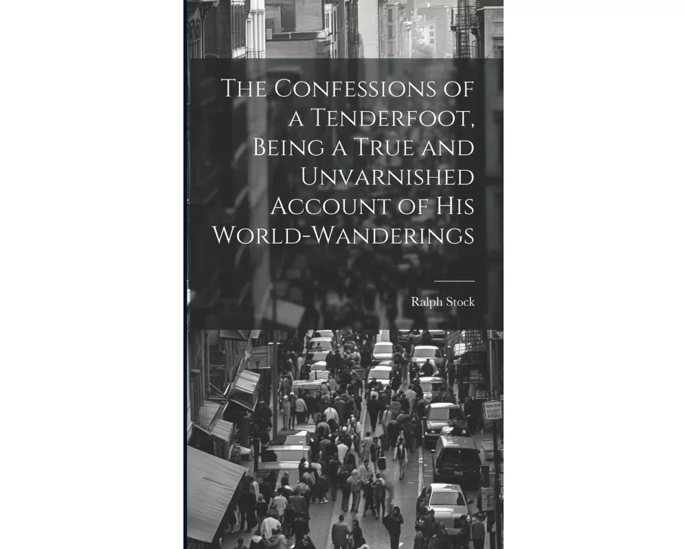 The Confessions of a Tenderfoot, Being a True and Unvarnished Account of his World-wanderings