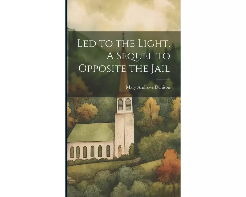 Led to the Light. A Sequel to Opposite the Jail