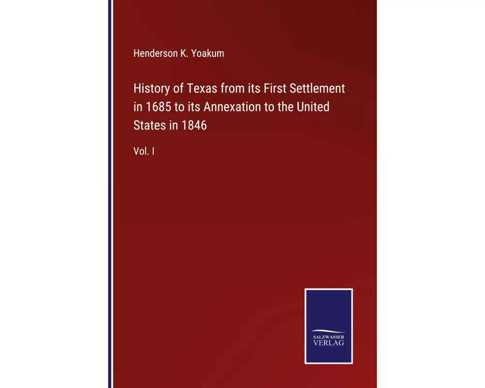 History of Texas from its First Settlement in 1685 to its Annexation to the United States in 1846