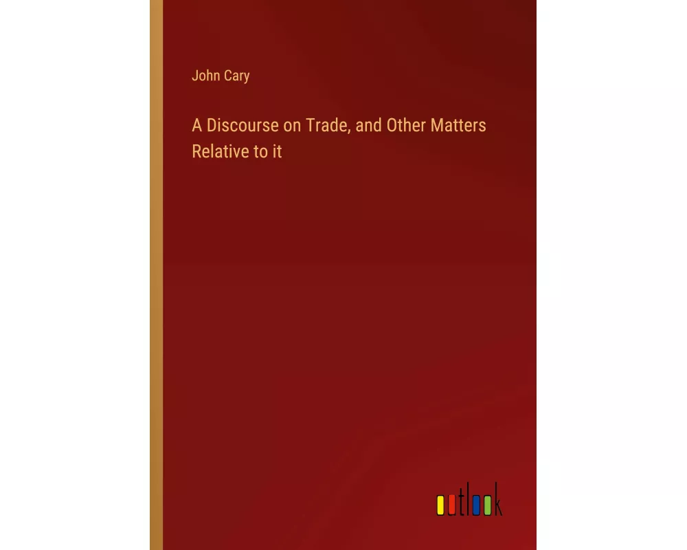 A Discourse on Trade, and Other Matters Relative to it