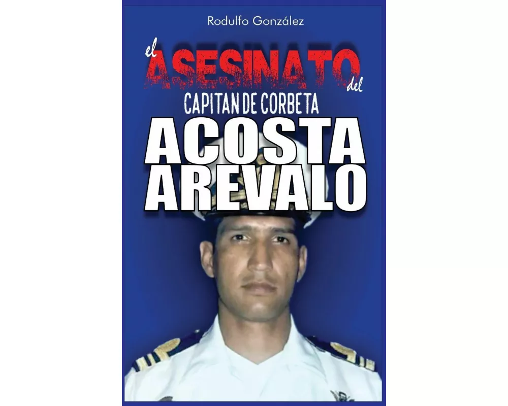 El Asesinato del Capitán de Corbeta Rafael Acosta Arévalo