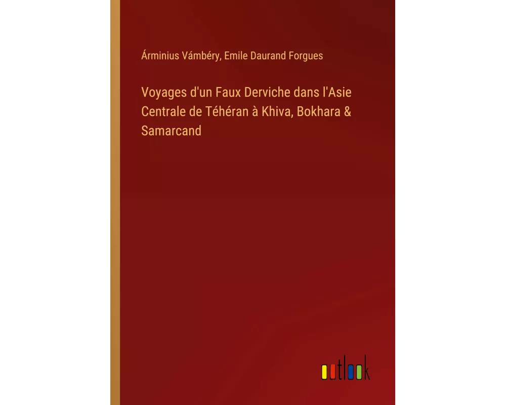 Voyages d'un Faux Derviche dans l'Asie Centrale de Téhéran à Khiva, Bokhara & Samarcand